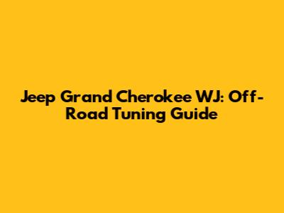Jeep Grand Cherokee WJ: Off-Road Tuning Guide