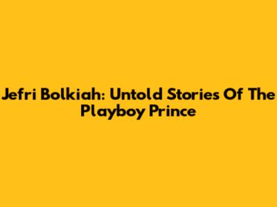 Jefri Bolkiah: Untold Stories Of The 'Playboy' Prince