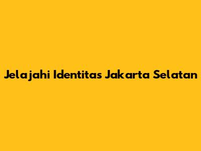 Jelajahi Identitas Jakarta Selatan