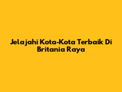 Jelajahi Kota-Kota Terbaik Di Britania Raya