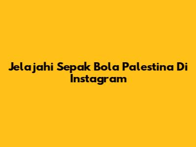 Jelajahi Sepak Bola Palestina Di Instagram