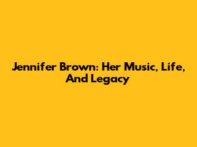Jennifer Brown: Her Music, Life, And Legacy