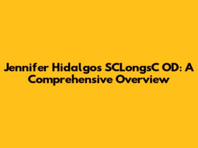 Jennifer Hidalgo's SCLongsC OD: A Comprehensive Overview