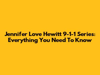 Jennifer Love Hewitt 9-1-1 Series: Everything You Need To Know