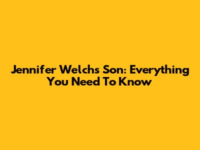 Jennifer Welch's Son: Everything You Need To Know