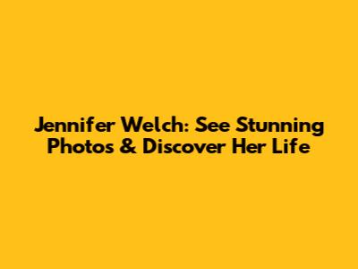 Jennifer Welch: See Stunning Photos & Discover Her Life