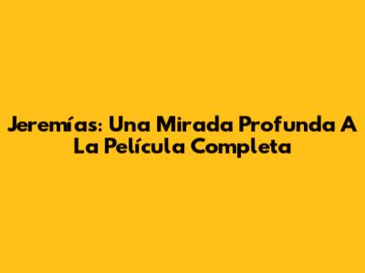 Jeremías: Una Mirada Profunda A La Película Completa