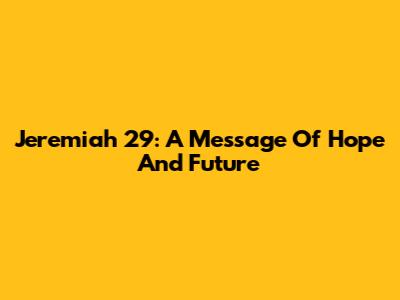 Jeremiah 29: A Message Of Hope And Future