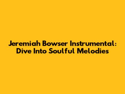 Jeremiah Bowser Instrumental: Dive Into Soulful Melodies