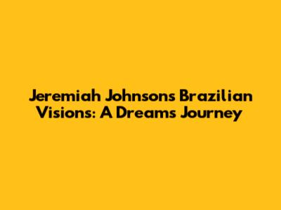 Jeremiah Johnson's Brazilian Visions: A Dream's Journey