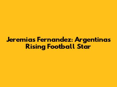 Jeremias Fernandez: Argentina's Rising Football Star