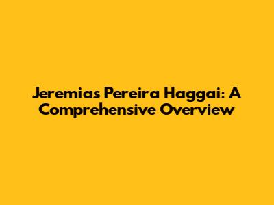 Jeremias Pereira Haggai: A Comprehensive Overview