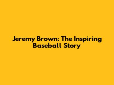 Jeremy Brown: The Inspiring Baseball Story