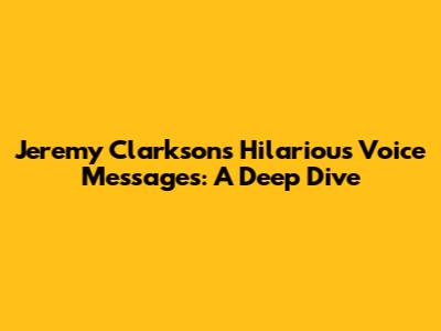 Jeremy Clarkson's Hilarious Voice Messages: A Deep Dive