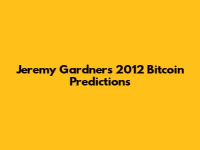 Jeremy Gardner's 2012 Bitcoin Predictions