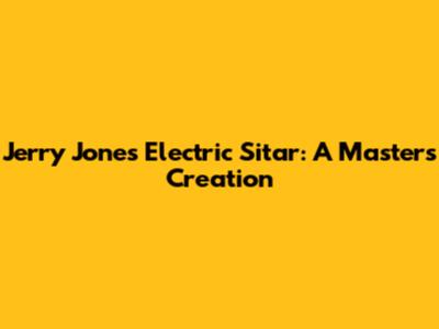 Jerry Jones Electric Sitar: A Master's Creation
