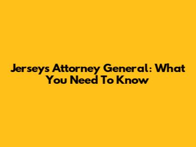 Jersey's Attorney General: What You Need To Know