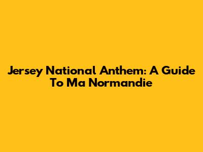 Jersey National Anthem: A Guide To Ma Normandie