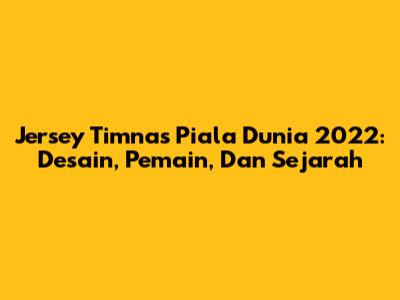 Jersey Timnas Piala Dunia 2022: Desain, Pemain, Dan Sejarah