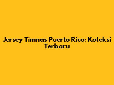 Jersey Timnas Puerto Rico: Koleksi Terbaru