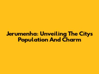 Jerumenha: Unveiling The City's Population And Charm