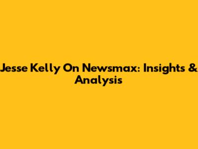 Jesse Kelly On Newsmax: Insights & Analysis
