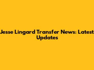 Jesse Lingard Transfer News: Latest Updates