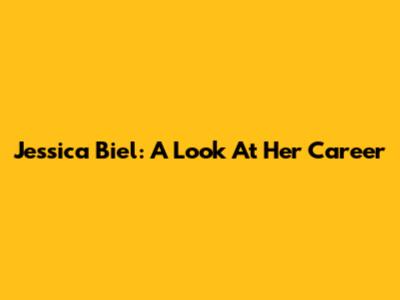 Jessica Biel: A Look At Her Career