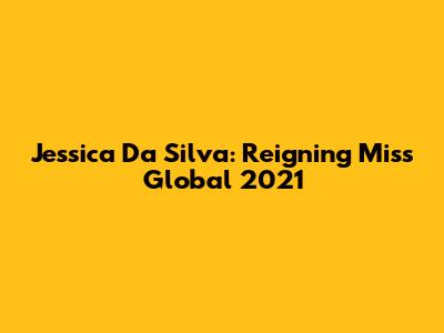 Jessica Da Silva: Reigning Miss Global 2021