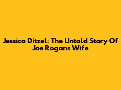 Jessica Ditzel: The Untold Story Of Joe Rogan's Wife