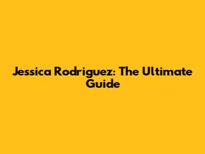 Jessica Rodriguez: The Ultimate Guide