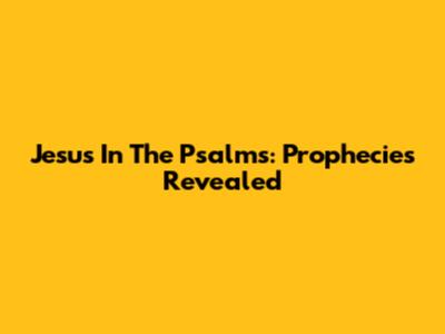 Jesus In The Psalms: Prophecies Revealed