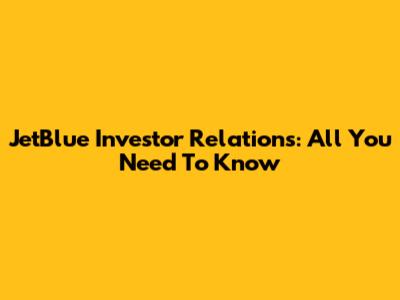 JetBlue Investor Relations: All You Need To Know