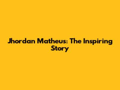 Jhordan Matheus: The Inspiring Story