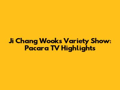 Ji Chang Wook's Variety Show: Pacara TV Highlights