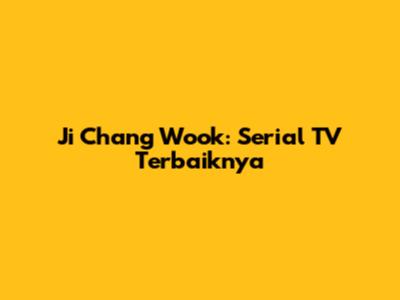 Ji Chang Wook: Serial TV Terbaiknya