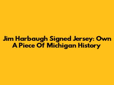 Jim Harbaugh Signed Jersey: Own A Piece Of Michigan History