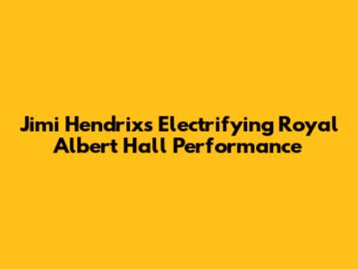 Jimi Hendrix's Electrifying Royal Albert Hall Performance