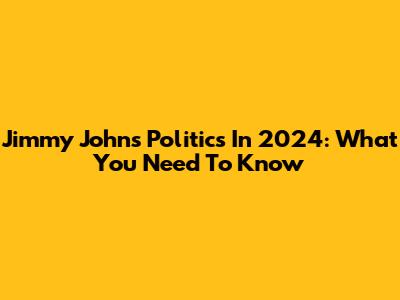 Jimmy John's Politics In 2024: What You Need To Know