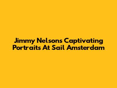 Jimmy Nelson's Captivating Portraits At Sail Amsterdam