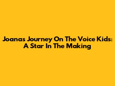 Joana's Journey On The Voice Kids: A Star In The Making