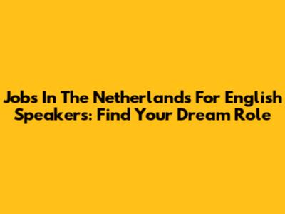 Jobs In The Netherlands For English Speakers: Find Your Dream Role