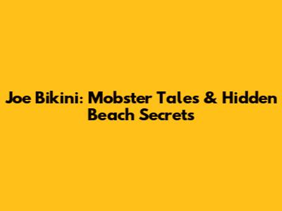 Joe Bikini: Mobster Tales & Hidden Beach Secrets