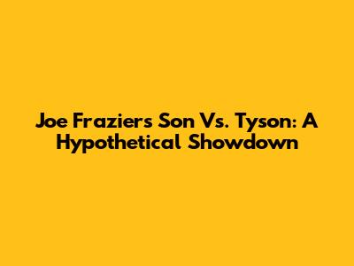 Joe Frazier's Son Vs. Tyson: A Hypothetical Showdown