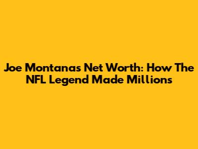 Joe Montana's Net Worth: How The NFL Legend Made Millions