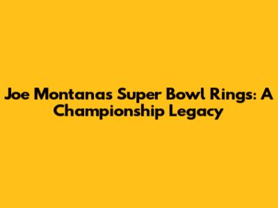Joe Montana's Super Bowl Rings: A Championship Legacy
