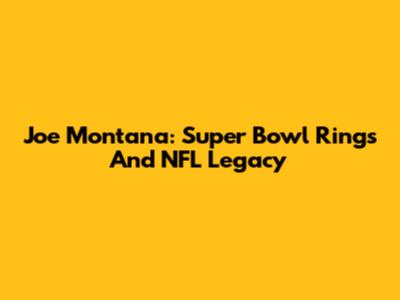 Joe Montana: Super Bowl Rings And NFL Legacy