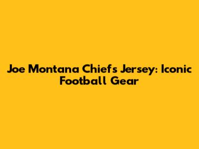 Joe Montana Chiefs Jersey: Iconic Football Gear
