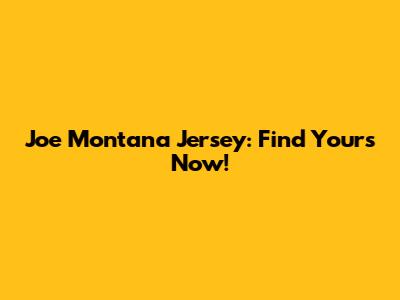 Joe Montana Jersey: Find Yours Now!