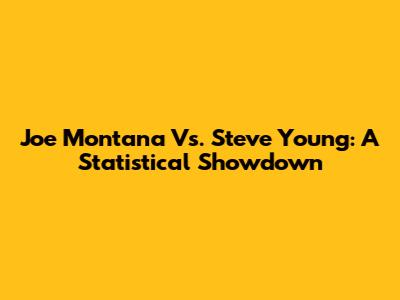 Joe Montana Vs. Steve Young: A Statistical Showdown